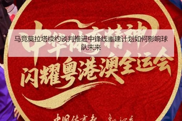 马竞莫拉塔续约谈判推进中锋线重建计划如何影响球队未来