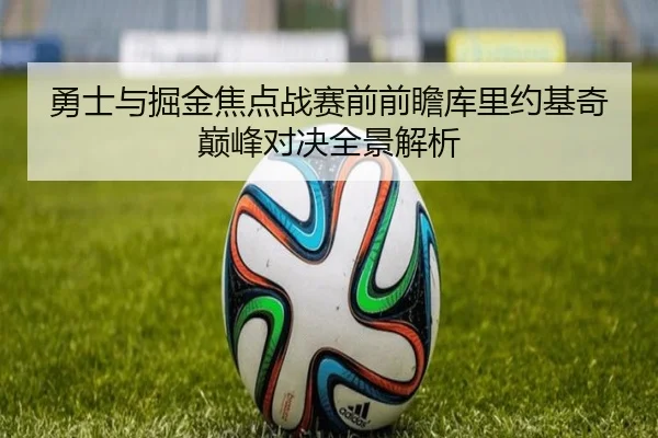 勇士与掘金焦点战赛前前瞻库里约基奇巅峰对决全景解析