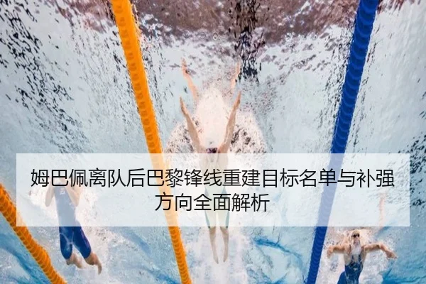 姆巴佩离队后巴黎锋线重建目标名单与补强方向全面解析