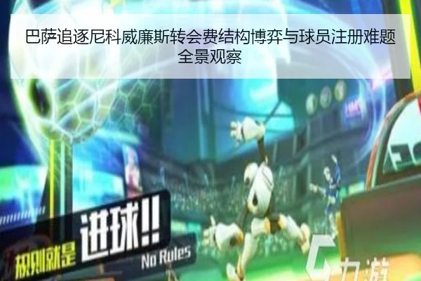 巴萨追逐尼科威廉斯转会费结构博弈与球员注册难题全景观察