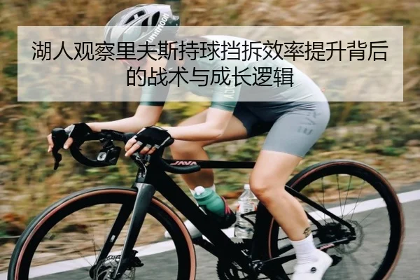 湖人观察里夫斯持球挡拆效率提升背后的战术与成长逻辑