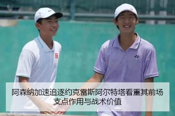 阿森纳加速追逐约克雷斯阿尔特塔看重其前场支点作用与战术价值