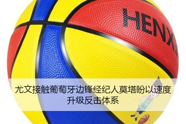 尤文接触葡萄牙边锋经纪人莫塔盼以速度升级反击体系