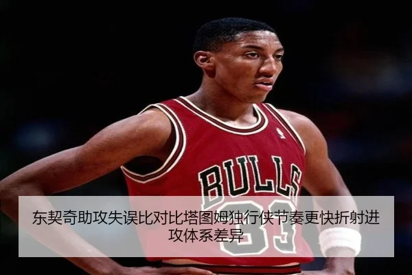 东契奇助攻失误比对比塔图姆独行侠节奏更快折射进攻体系差异